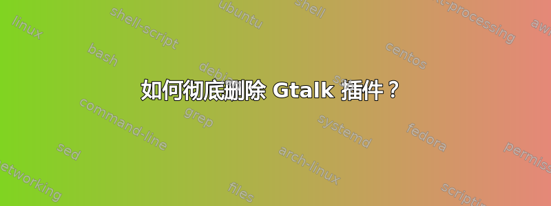 如何彻底删除 Gtalk 插件？