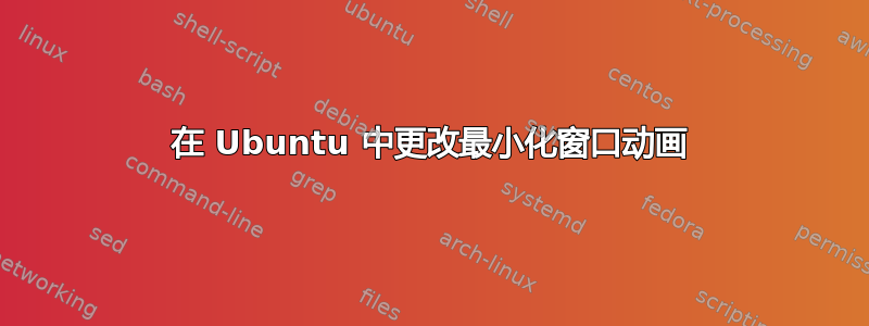 在 Ubuntu 中更改最小化窗口动画