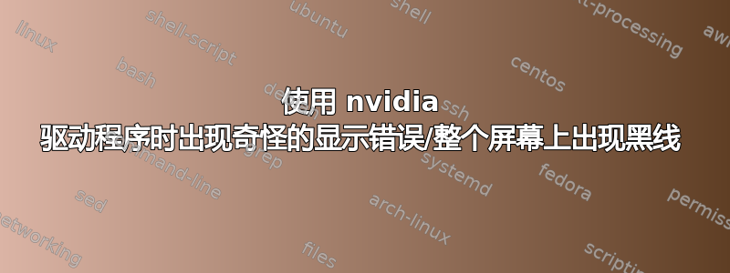 使用 nvidia 驱动程序时出现奇怪的显示错误/整个屏幕上出现黑线