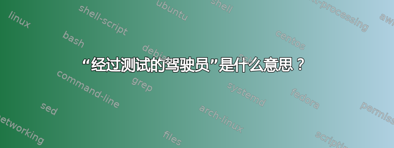 “经过测试的驾驶员”是什么意思？