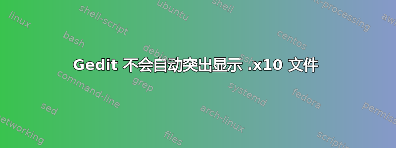 Gedit 不会自动突出显示 .x10 文件