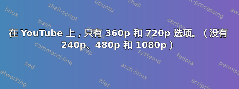 在 YouTube 上，只有 360p 和 720p 选项。（没有 240p、480p 和 1080p）