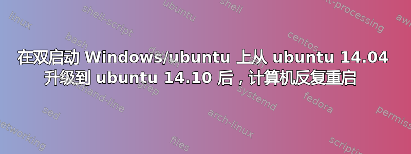 在双启动 Windows/ubuntu 上从 ubuntu 14.04 升级到 ubuntu 14.10 后，计算机反复重启 