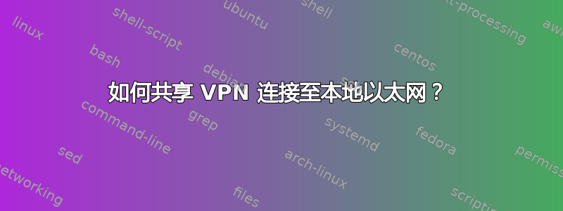 如何共享 VPN 连接至本地以太网？