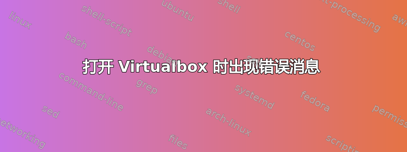 打开 Virtualbox 时出现错误消息