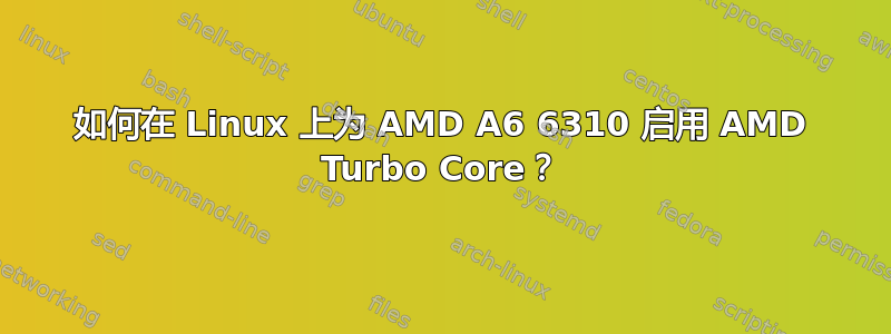 如何在 Linux 上为 AMD A6 6310 启用 AMD Turbo Core？