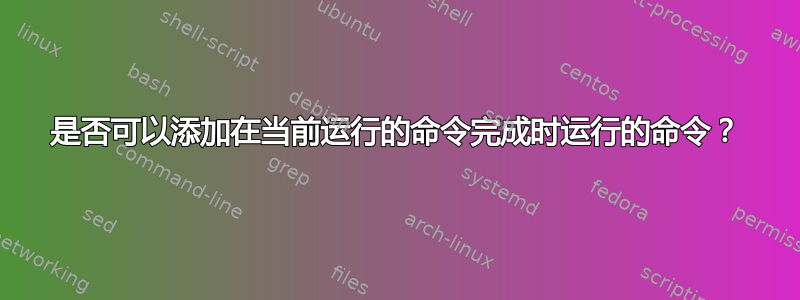 是否可以添加在当前运行的命令完成时运行的命令？