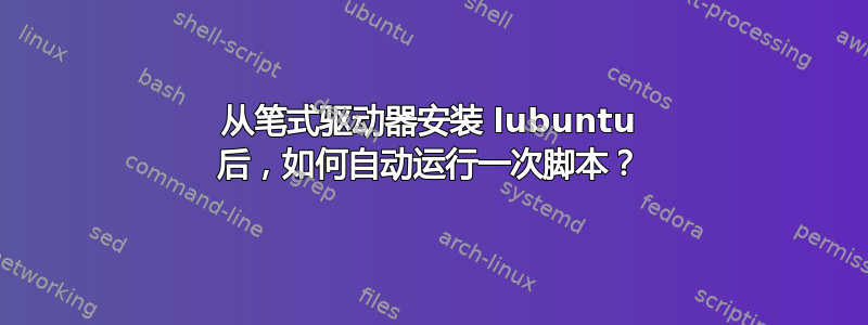 从笔式驱动器安装 lubuntu 后，如何自动运行一次脚本？