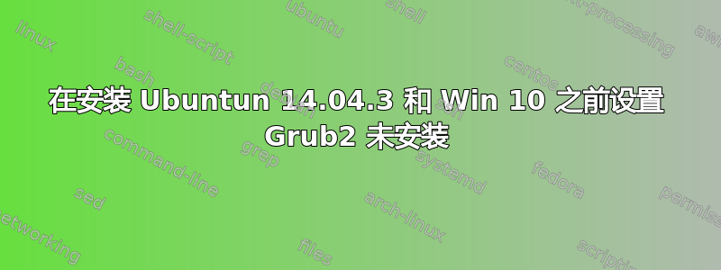 在安装 Ubuntun 14.04.3 和 Win 10 之前设置 Grub2 未安装