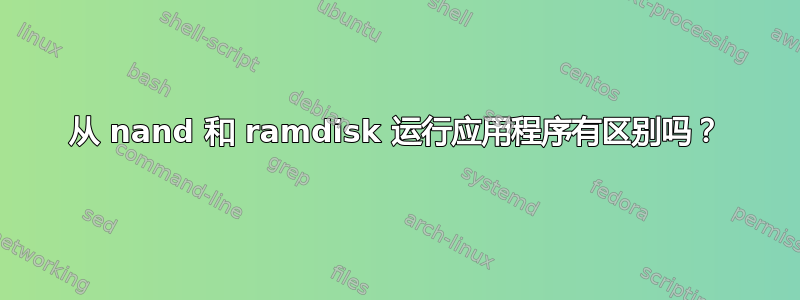 从 nand 和 ramdisk 运行应用程序有区别吗？