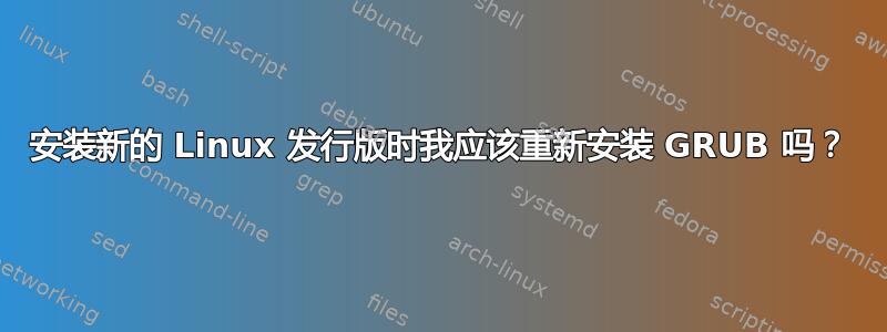 安装新的 Linux 发行版时我应该重新安装 GRUB 吗？