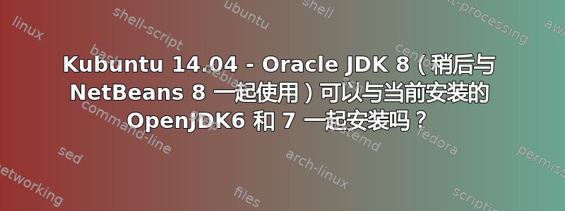 Kubuntu 14.04 - Oracle JDK 8（稍后与 NetBeans 8 一起使用）可以与当前安装的 OpenJDK6 和 7 一起安装吗？