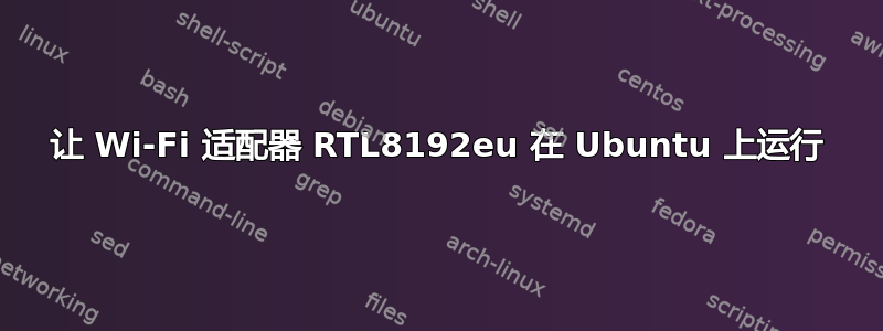 让 Wi-Fi 适配器 RTL8192eu 在 Ubuntu 上运行