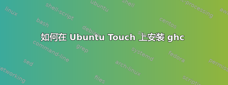 如何在 Ubuntu Touch 上安装 ghc