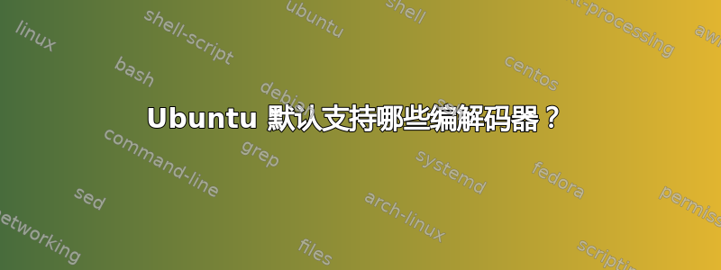 Ubuntu 默认支持哪些编解码器？