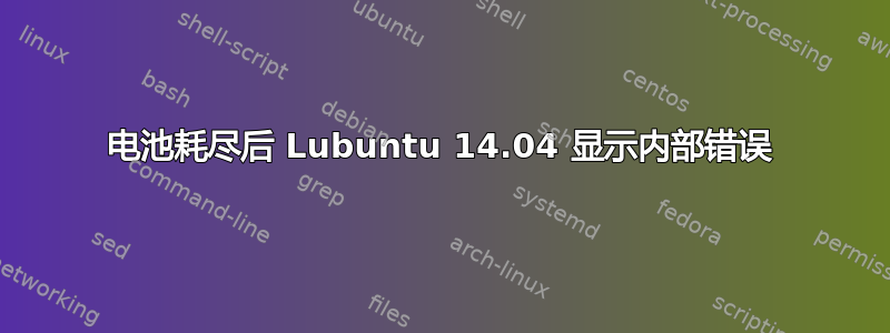 电池耗尽后 Lubuntu 14.04 显示内部错误