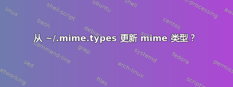 从 ~/.mime.types 更新 mime 类型？