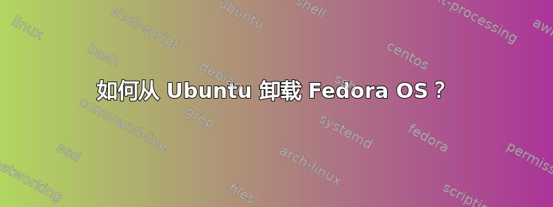 如何从 Ubuntu 卸载 Fedora OS？