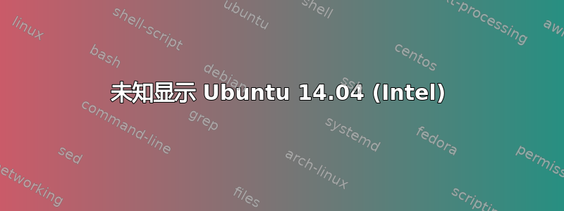 未知显示 Ubuntu 14.04 (Intel)