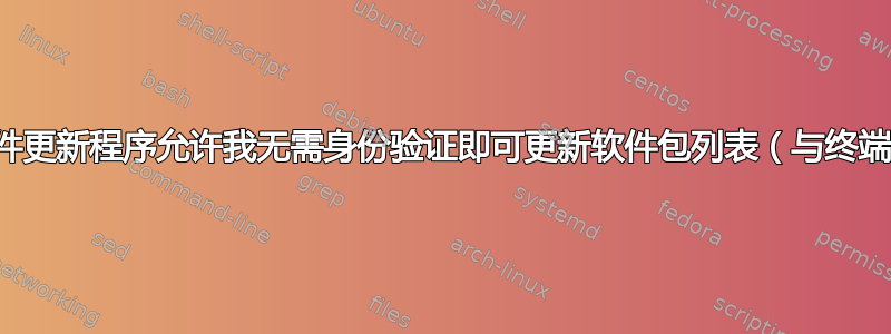 为什么软件更新程序允许我无需身份验证即可更新软件包列表（与终端不同）？