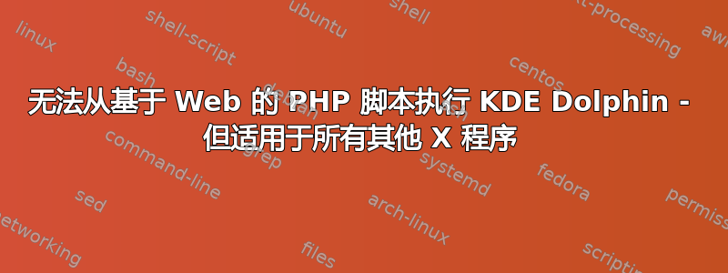 无法从基于 Web 的 PHP 脚本执行 KDE Dolphin - 但适用于所有其他 X 程序