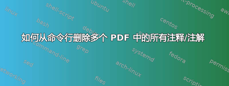 如何从命令行删除多个 PDF 中的所有注释/注解