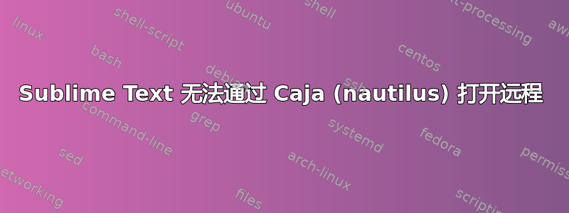 Sublime Text 无法通过 Caja (nautilus) 打开远程