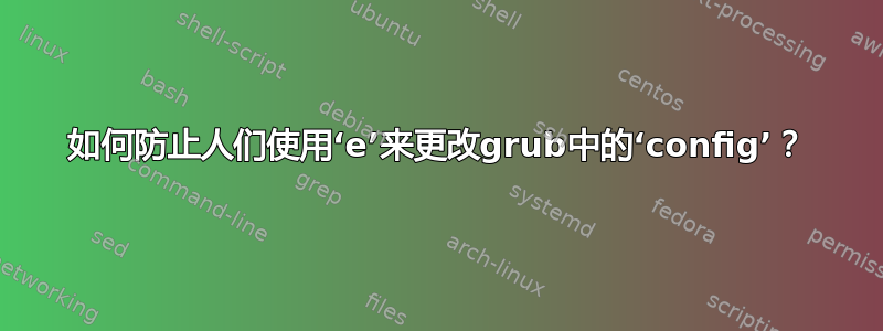 如何防止人们使用‘e’来更改grub中的‘config’？