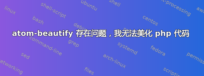 atom-beautify 存在问题，我无法美化 php 代码