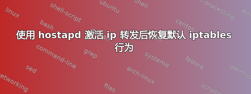 使用 hostapd 激活 ip 转发后恢复默认 iptables 行为