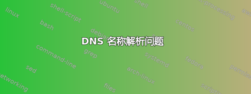 DNS 名称解析问题 