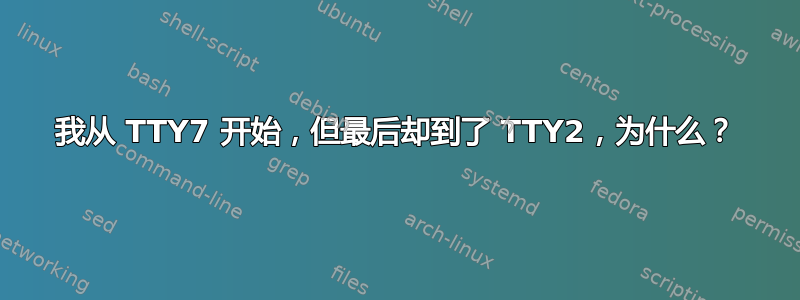 我从 TTY7 开始，但最后却到了 TTY2，为什么？