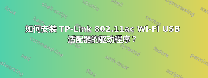 如何安装 TP-Link 802.11ac Wi-Fi USB 适配器的驱动程序？