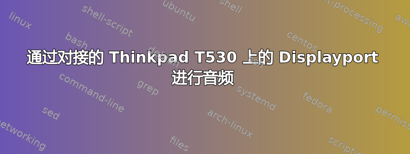 通过对接的 Thinkpad T530 上的 Displayport 进行音频