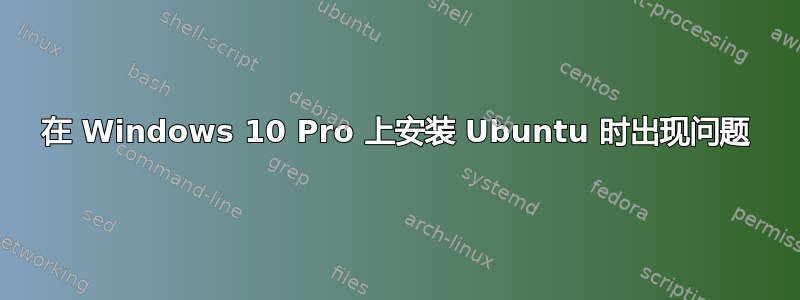 在 Windows 10 Pro 上安装 Ubuntu 时出现问题