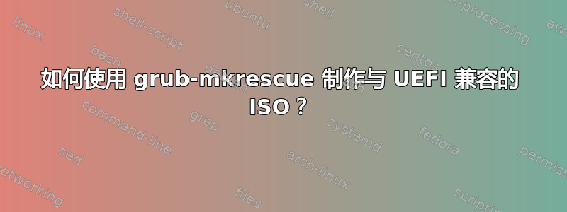 如何使用 grub-mkrescue 制作与 UEFI 兼容的 ISO？