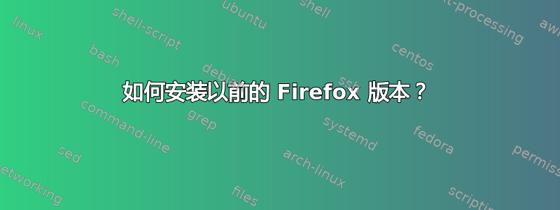 如何安装以前的 Firefox 版本？