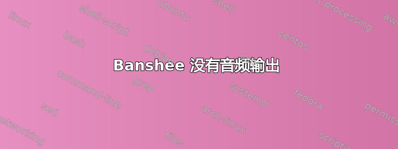 Banshee 没有音频输出