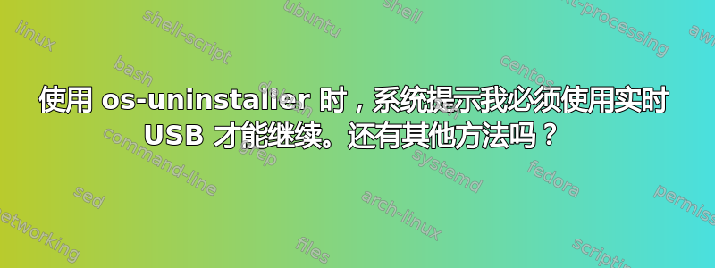 使用 os-uninstaller 时，系统提示我必须使用实时 USB 才能继续。还有其他方法吗？