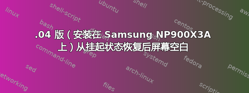 14.04 版（安装在 Samsung NP900X3A 上）从挂起状态恢复后屏幕空白