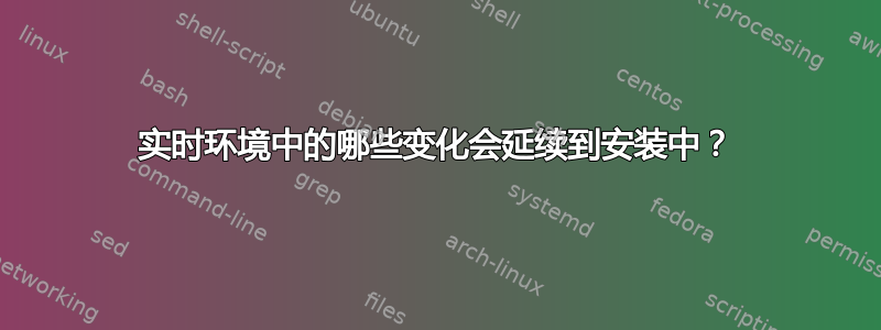 实时环境中的哪些变化会延续到安装中？