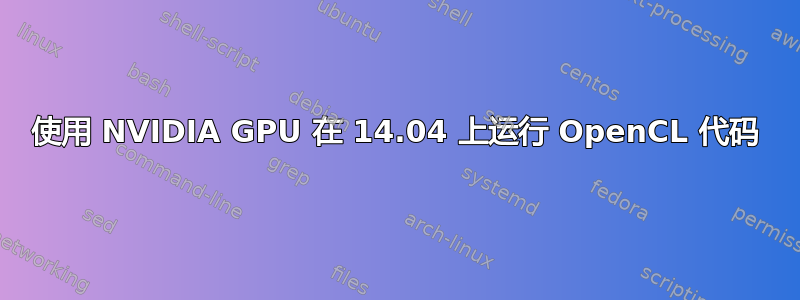 使用 NVIDIA GPU 在 14.04 上运行 OpenCL 代码