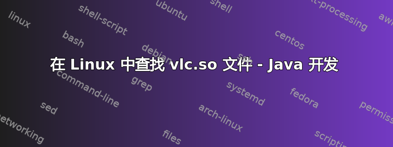 在 Linux 中查找 vlc.so 文件 - Java 开发