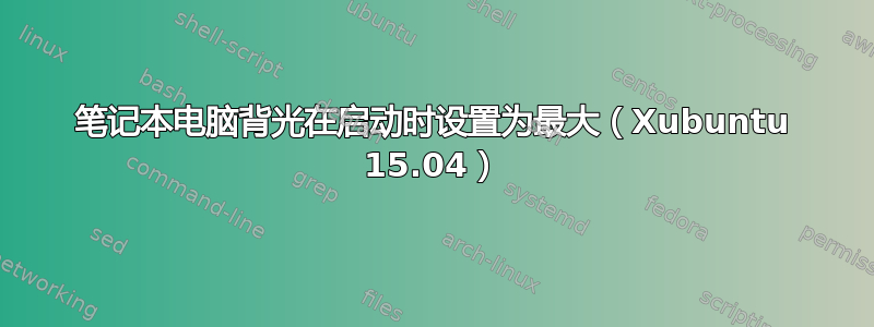 笔记本电脑背光在启动时设置为最大（Xubuntu 15.04）