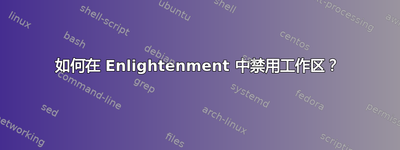 如何在 Enlightenment 中禁用工作区？