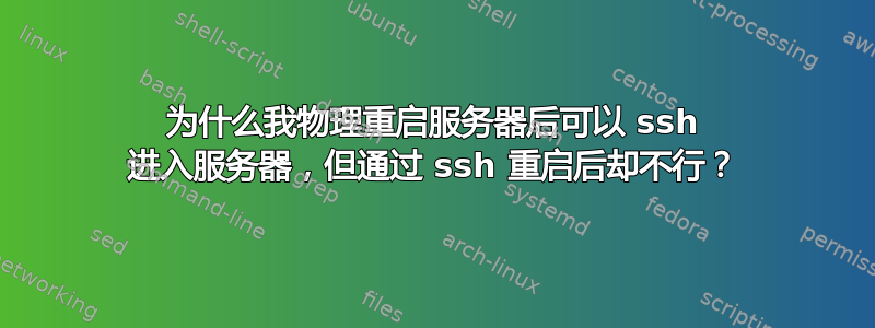 为什么我物理重启服务器后可以 ssh 进入服务器，但通过 ssh 重启后却不行？