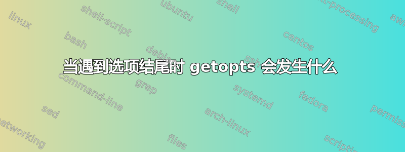 当遇到选项结尾时 getopts 会发生什么