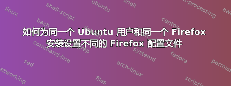 如何为同一个 Ubuntu 用户和同一个 Firefox 安装设置不同的 Firefox 配置文件