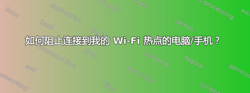 如何阻止连接到我的 Wi-Fi 热点的电脑/手机？