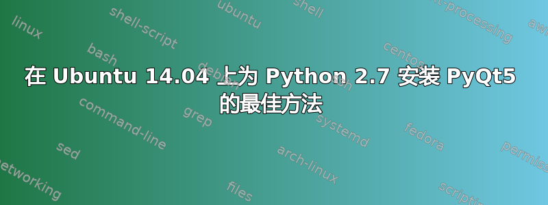 在 Ubuntu 14.04 上为 Python 2.7 安装 PyQt5 的最佳方法